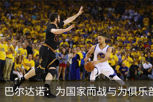 巴尔达诺：为国家而战与为俱乐部争夺欧冠冠军并不是同一回事